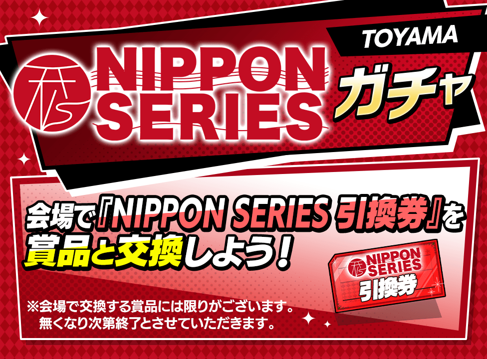 【NIPPON SERIESガチャ TOYAMA開催！】引換券を手に入れて会場でグッズをGETしよう！