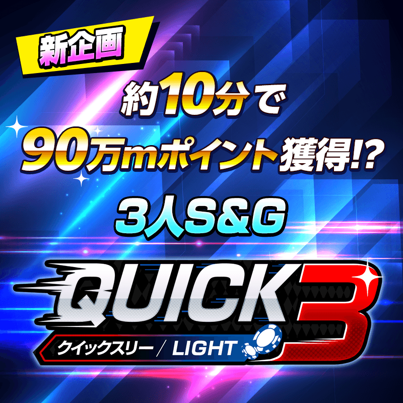 【サクッとプレイで90万mポイントGET!!】3人S&G「QUICK 3 LIGHT」登場!