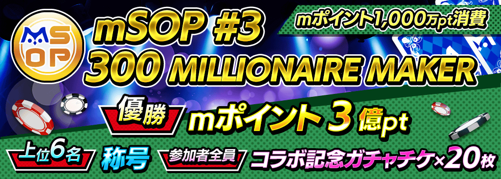 【優勝でmポイント3億pt！｜参加するだけでコラボ記念ガチャチケ20枚！】mSOP#3 300 MILLIONAIRE MAKER